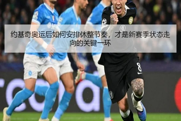 约基奇奥运后如何安排休整节奏，才是新赛季状态走向的关键一环