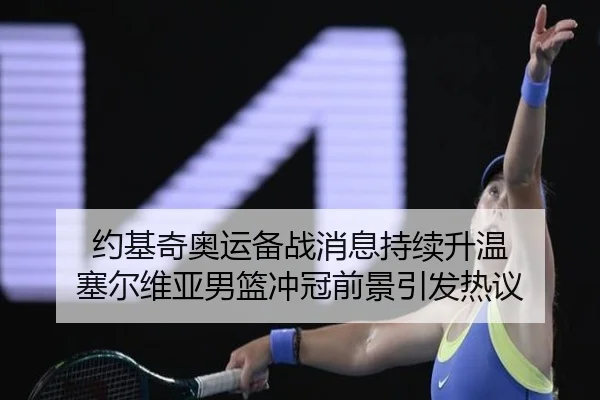 约基奇奥运备战消息持续升温 塞尔维亚男篮冲冠前景引发热议